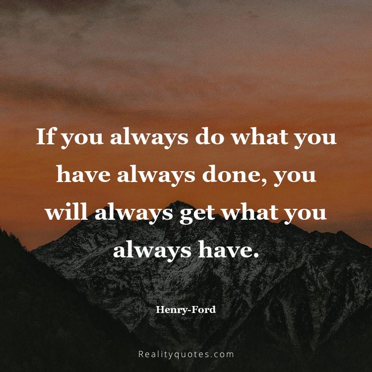 43. If you always do what you have always done, you will always get what you always have.