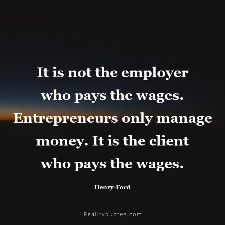 45. It is not the employer who pays the wages. Entrepreneurs only manage money. It is the client who pays the wages.