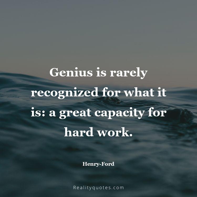 48. Genius is rarely recognized for what it is: a great capacity for hard work.