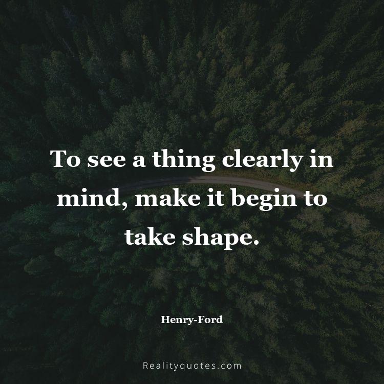 50. To see a thing clearly in mind, make it begin to take shape.