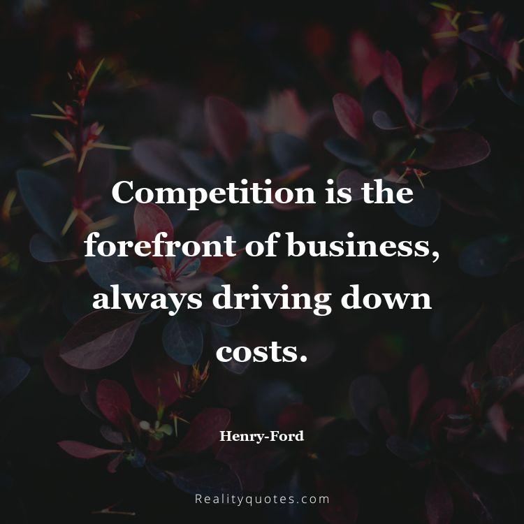 62. Competition is the forefront of business, always driving down costs.