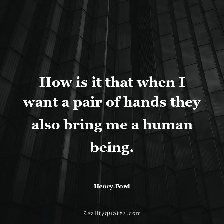 65. How is it that when I want a pair of hands they also bring me a human being.
