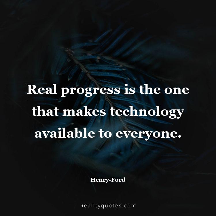 74. Real progress is the one that makes technology available to everyone.