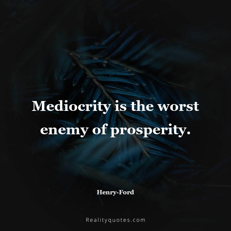 77. Mediocrity is the worst enemy of prosperity.