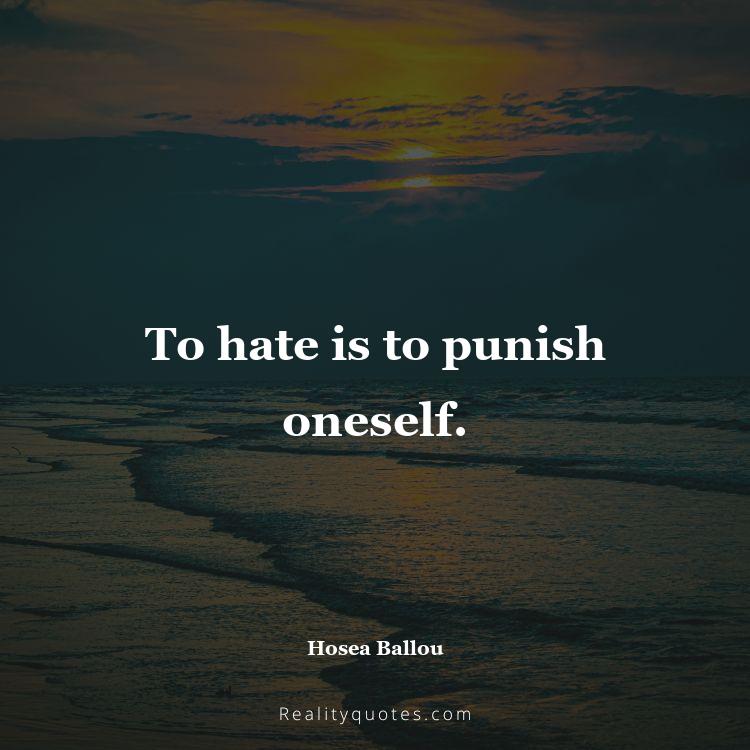 1. To hate is to punish oneself.