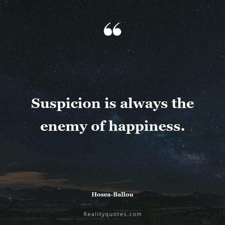 10. Suspicion is always the enemy of happiness.
