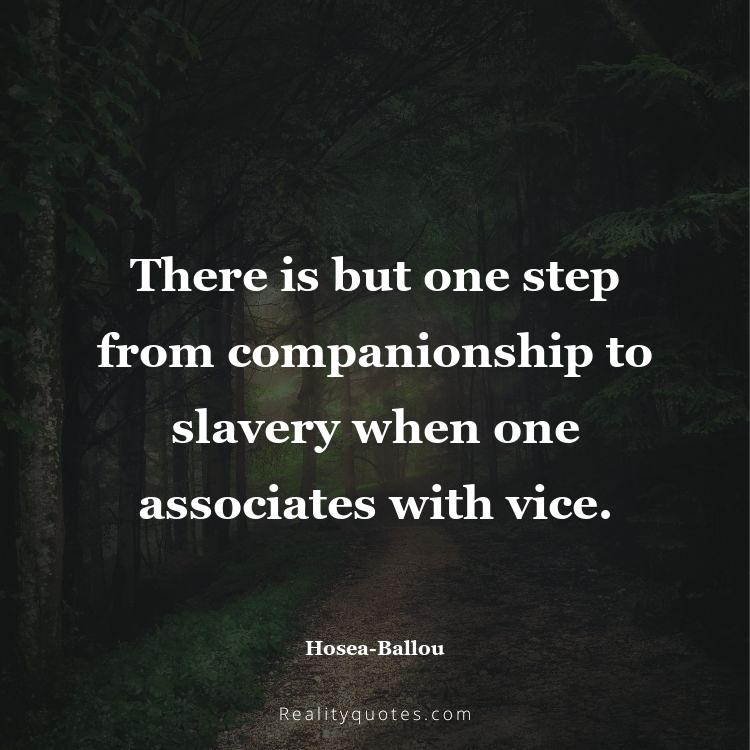 14. There is but one step from companionship to slavery when one associates with vice.