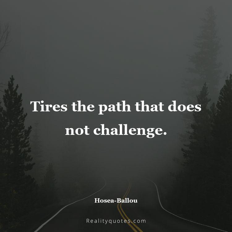 18. Tires the path that does not challenge.