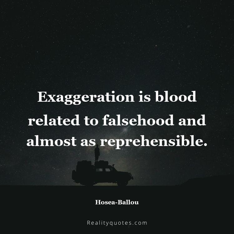 19. Exaggeration is blood related to falsehood and almost as reprehensible.