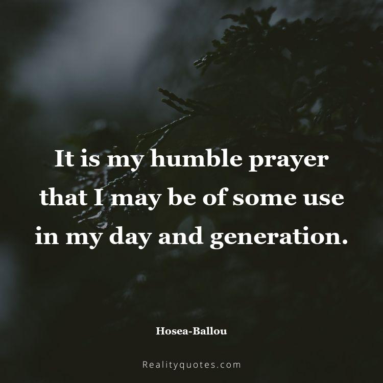 23. It is my humble prayer that I may be of some use in my day and generation.