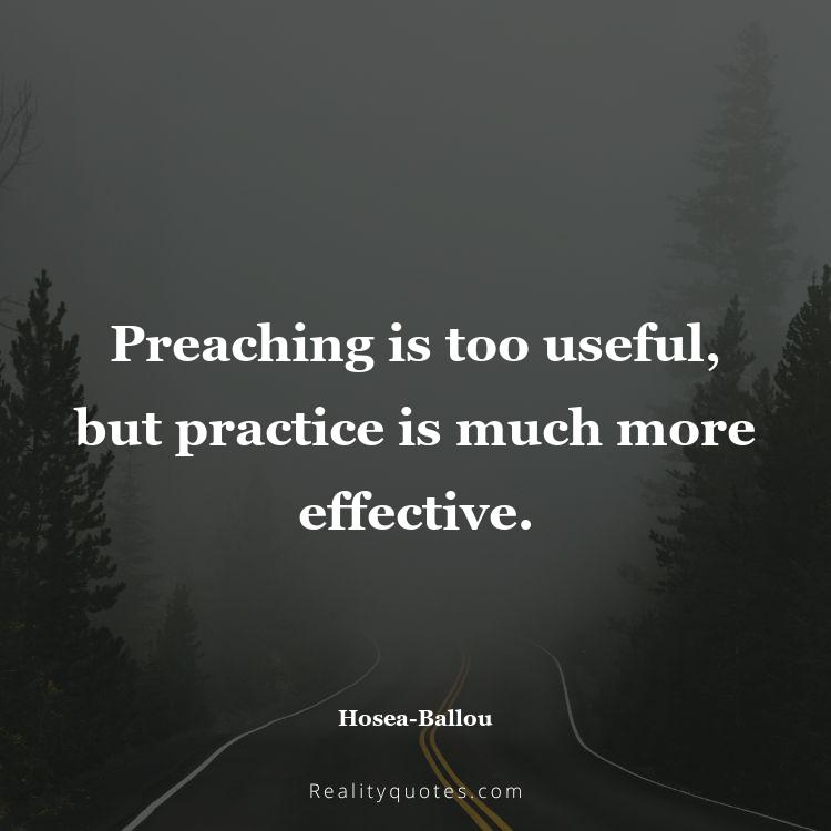 27. Preaching is too useful, but practice is much more effective.