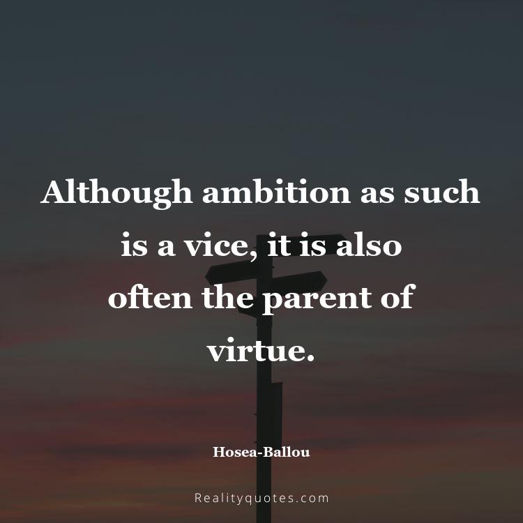 31. Although ambition as such is a vice, it is also often the parent of virtue.