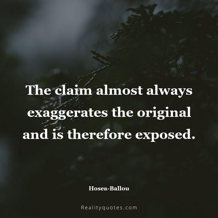 32. The claim almost always exaggerates the original and is therefore exposed.