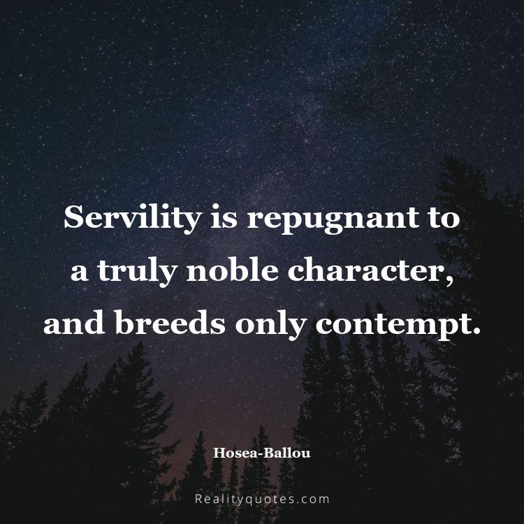 37. Servility is repugnant to a truly noble character, and breeds only contempt.
