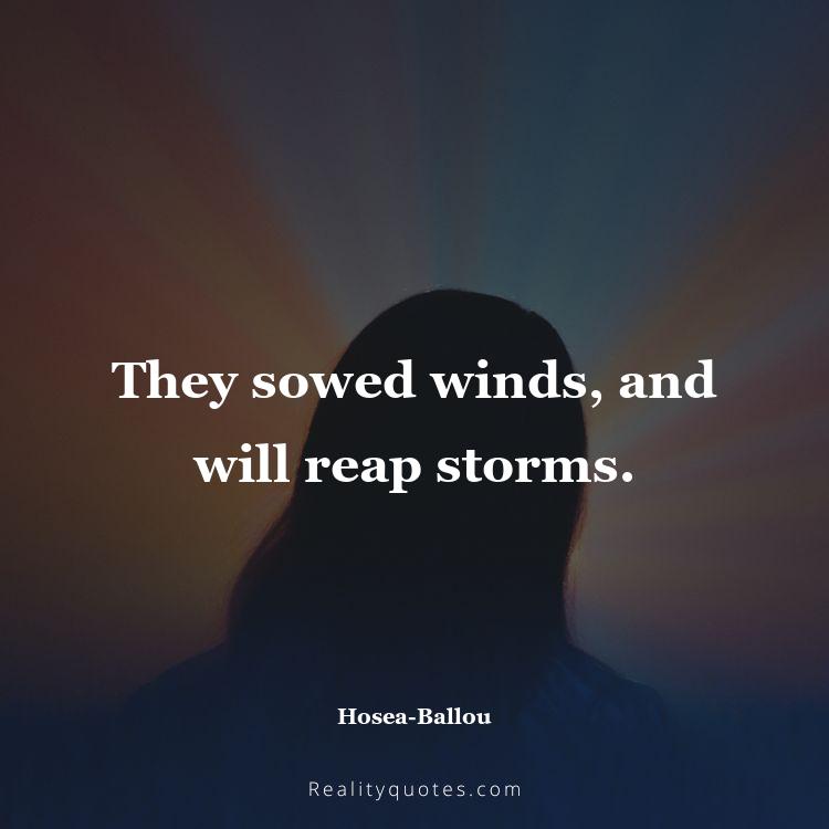 39. They sowed winds, and will reap storms.