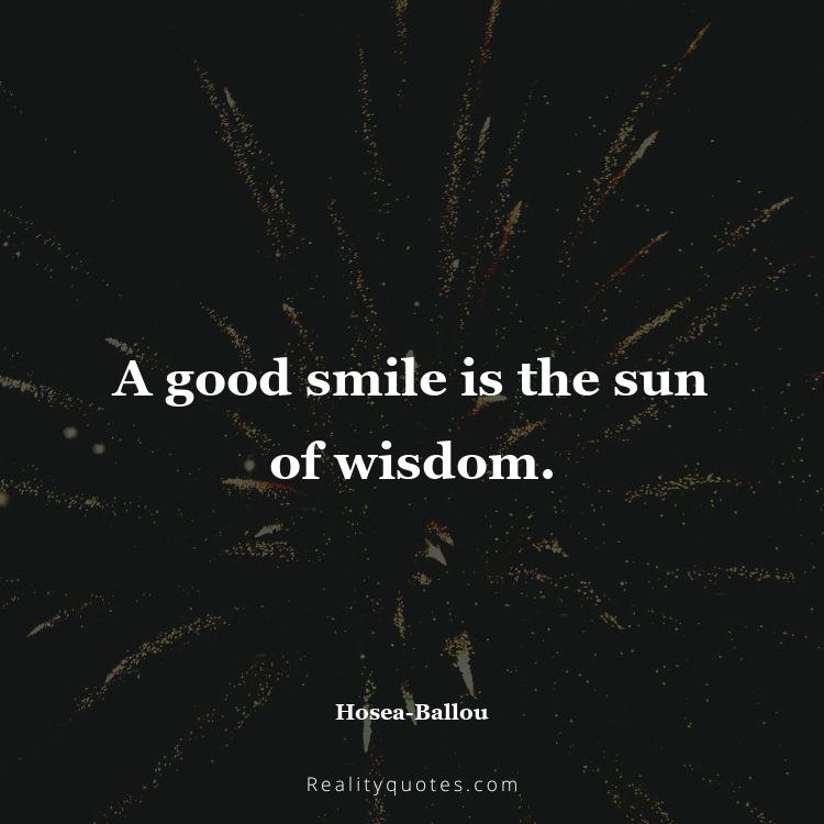 44. A good smile is the sun of wisdom.