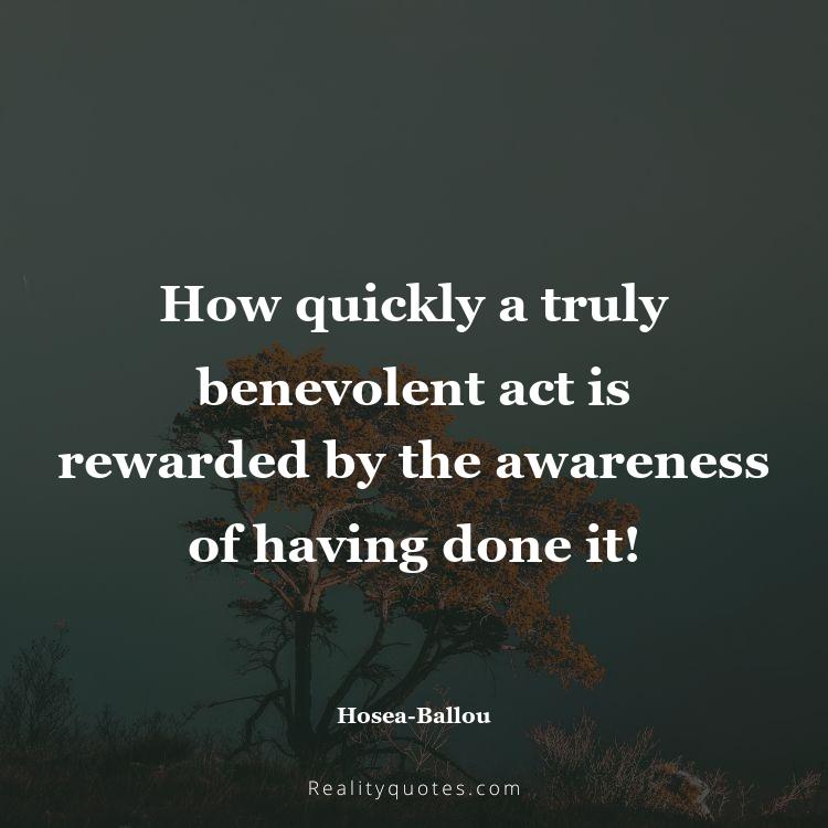 47. How quickly a truly benevolent act is rewarded by the awareness of having done it!
