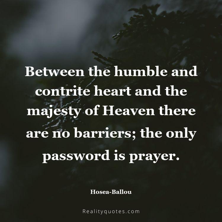 53. Between the humble and contrite heart and the majesty of Heaven there are no barriers; the only password is prayer.