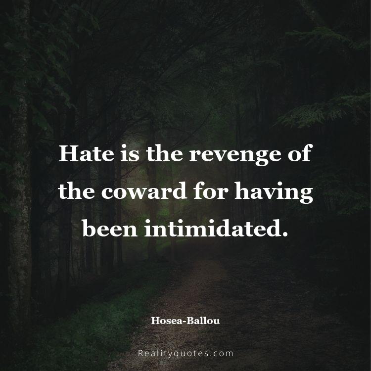 54. Hate is the revenge of the coward for having been intimidated.