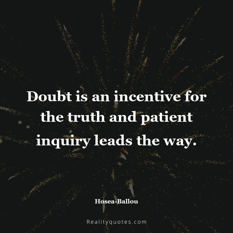 57. Doubt is an incentive for the truth and patient inquiry leads the way.