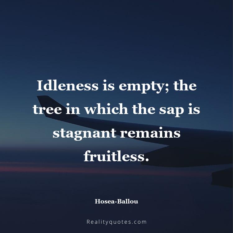 58. Idleness is empty; the tree in which the sap is stagnant remains fruitless.