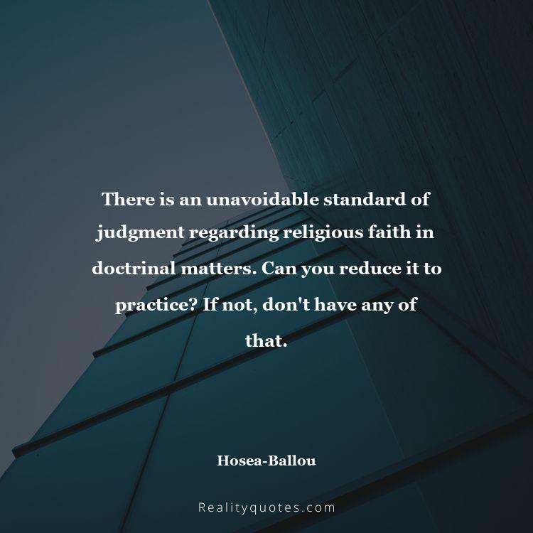 59. There is an unavoidable standard of judgment regarding religious faith in doctrinal matters. Can you reduce it to practice? If not, don't have any of that.