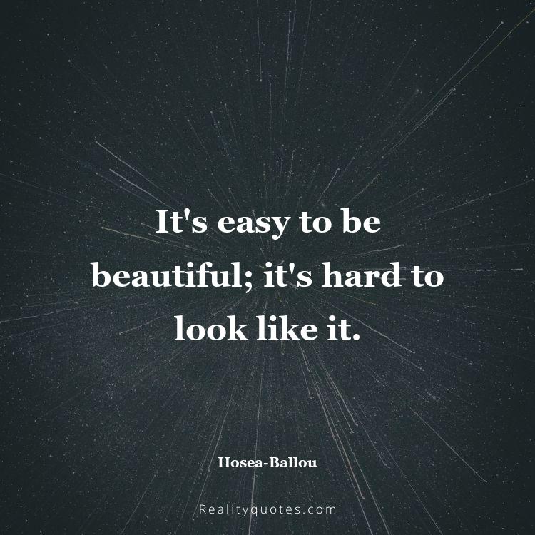 6. It's easy to be beautiful; it's hard to look like it.
