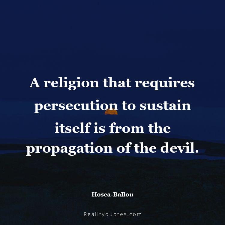 61. A religion that requires persecution to sustain itself is from the propagation of the devil.