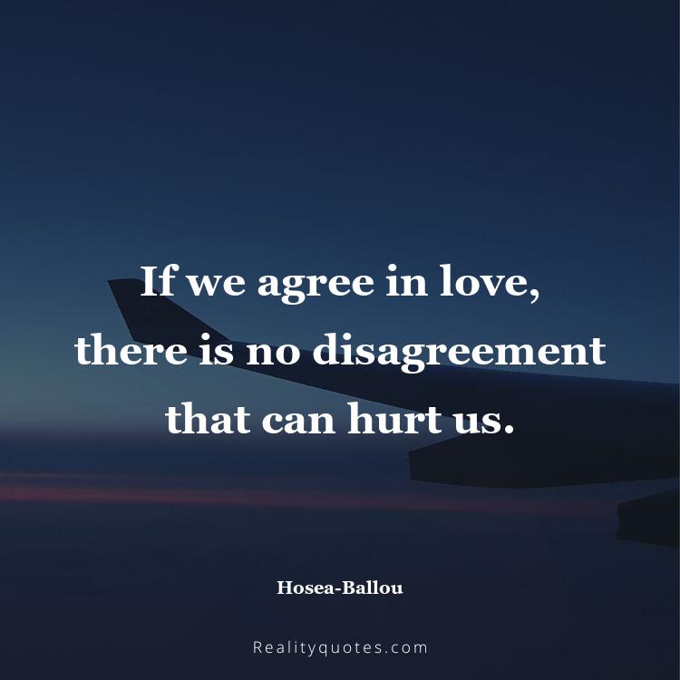 67. If we agree in love, there is no disagreement that can hurt us.