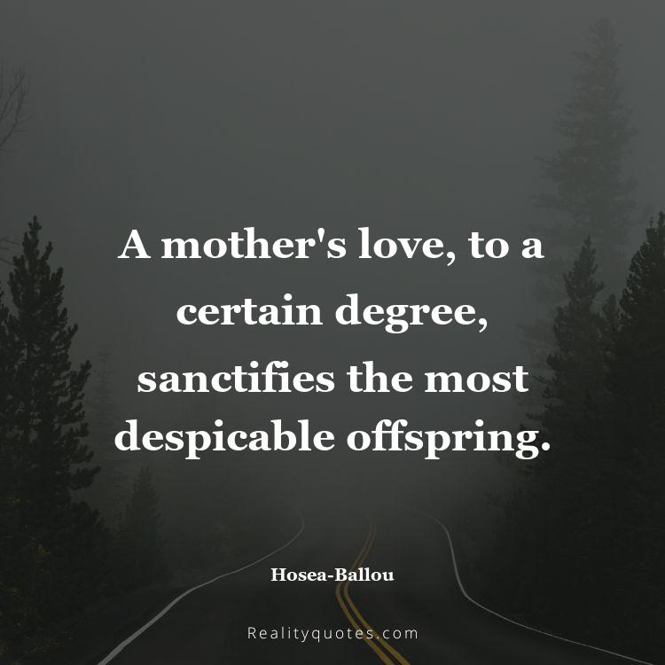 69. A mother's love, to a certain degree, sanctifies the most despicable offspring.