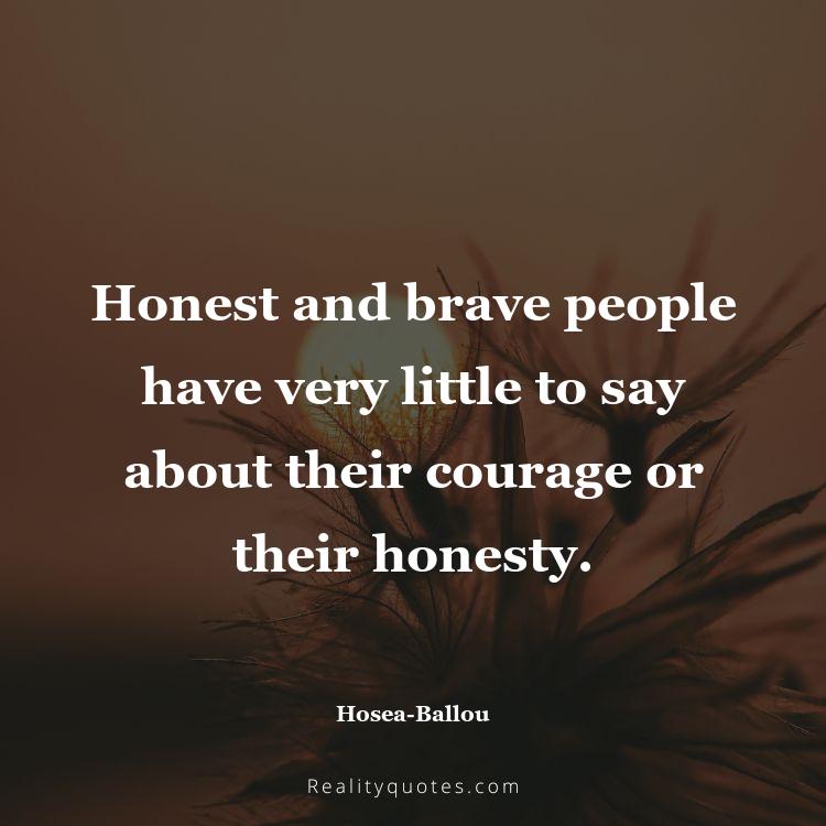 71. Honest and brave people have very little to say about their courage or their honesty.