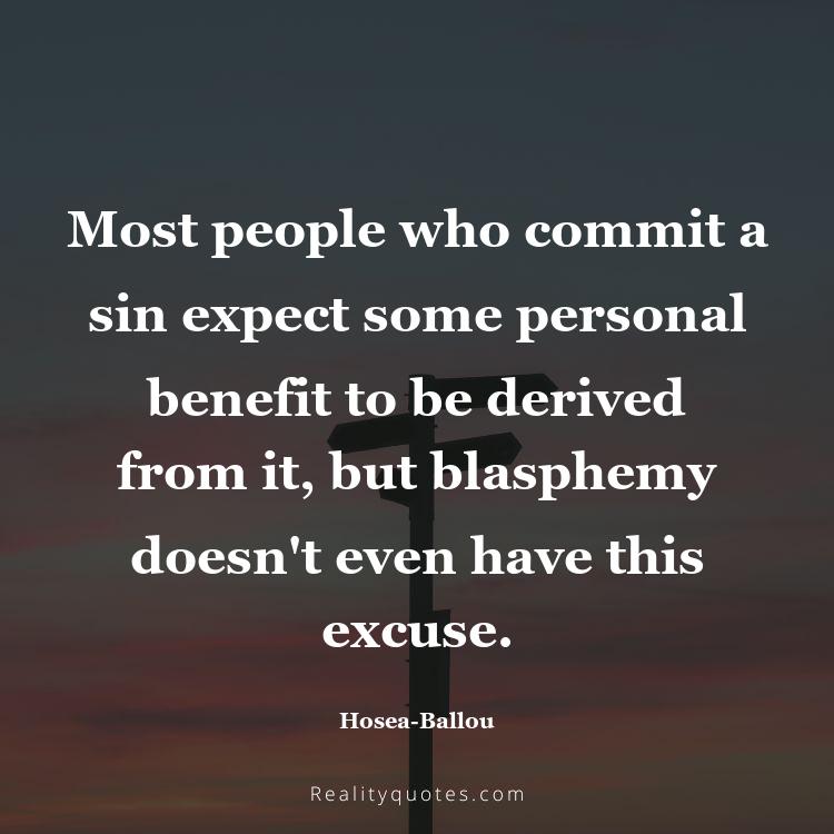 72. Most people who commit a sin expect some personal benefit to be derived from it, but blasphemy doesn't even have this excuse.