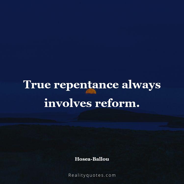 76. True repentance always involves reform.