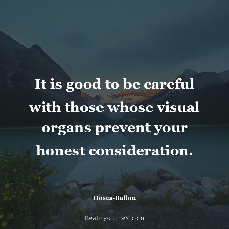 78. It is good to be careful with those whose visual organs prevent your honest consideration.