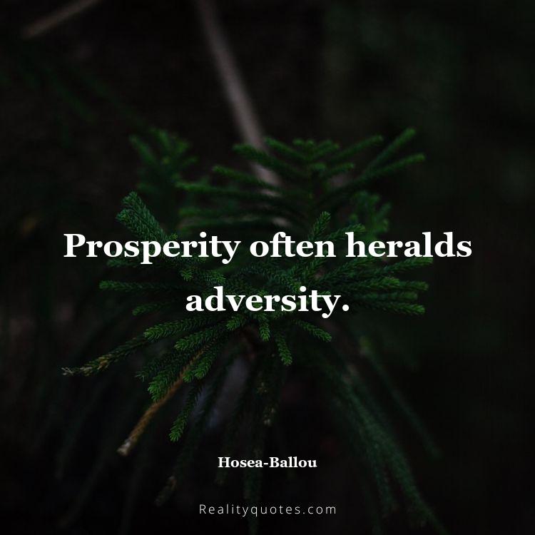 79. Prosperity often heralds adversity.