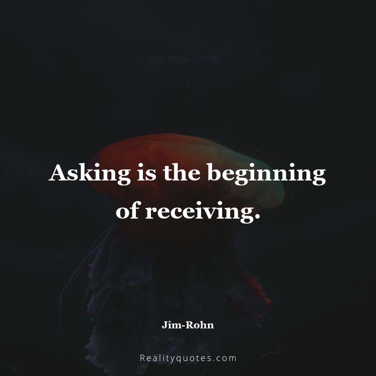 11. Asking is the beginning of receiving.