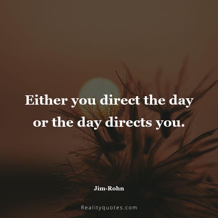 13. Either you direct the day or the day directs you.