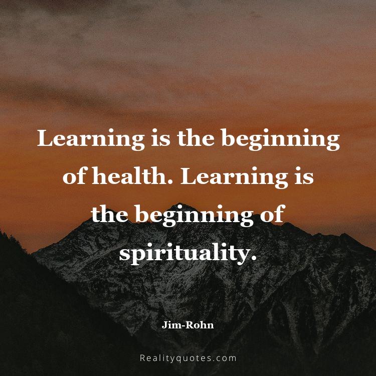 14. Learning is the beginning of health. Learning is the beginning of spirituality.