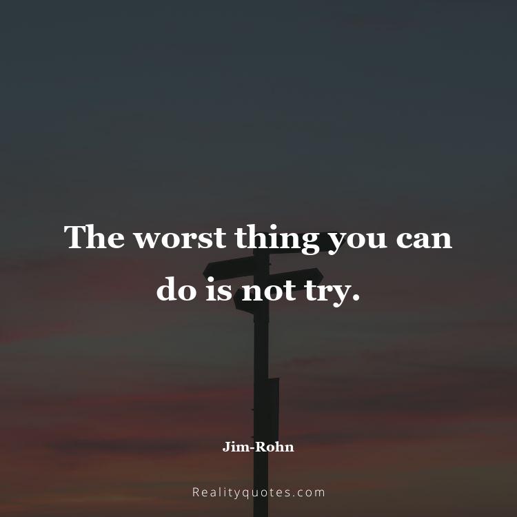 26. The worst thing you can do is not try.