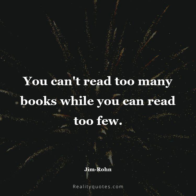 37. You can't read too many books while you can read too few.
