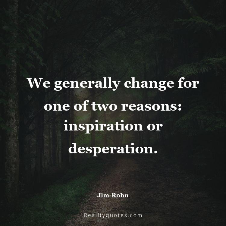 42. We generally change for one of two reasons: inspiration or desperation.