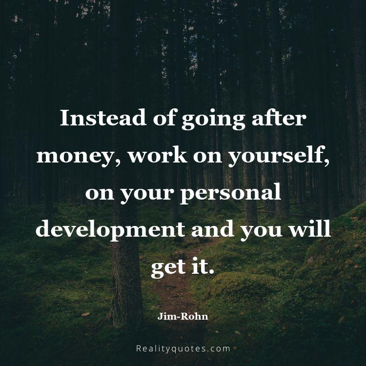 48. Instead of going after money, work on yourself, on your personal development and you will get it.