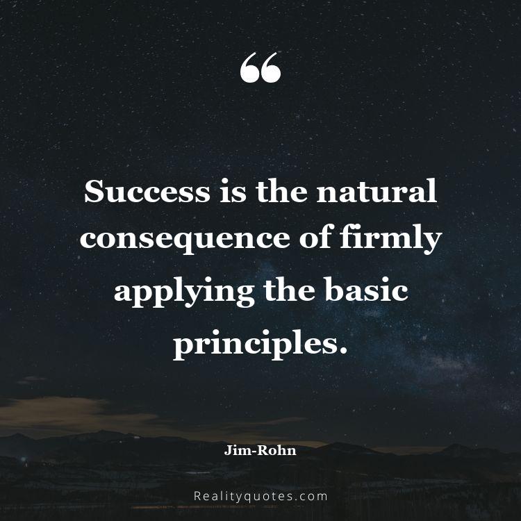 52. Success is the natural consequence of firmly applying the basic principles.