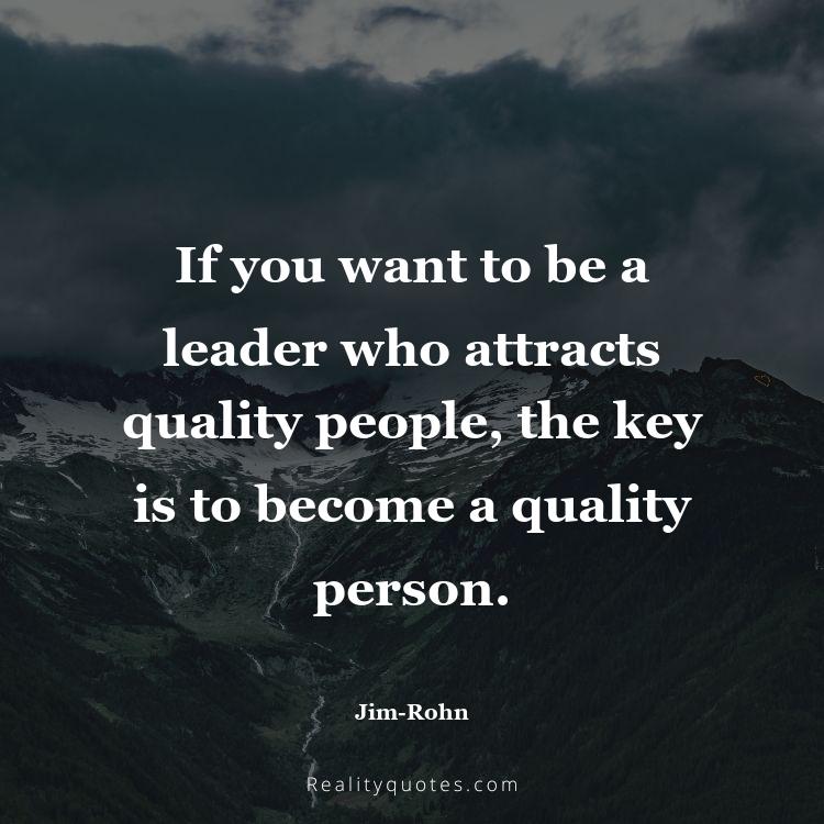 56. If you want to be a leader who attracts quality people, the key is to become a quality person.