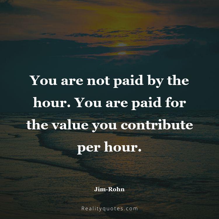 58. You are not paid by the hour. You are paid for the value you contribute per hour.