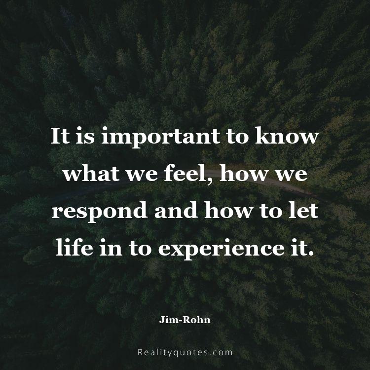 61. It is important to know what we feel, how we respond and how to let life in to experience it.