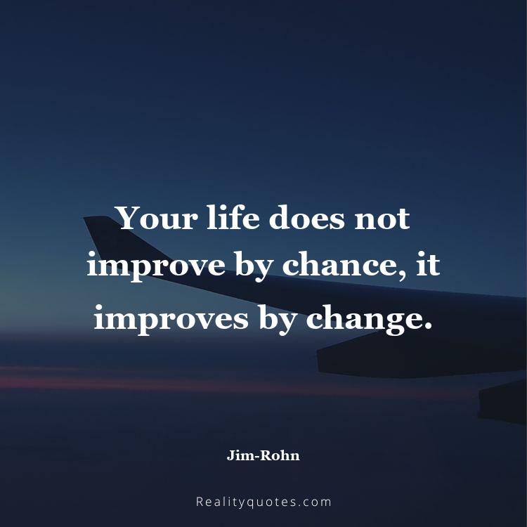 62. Your life does not improve by chance, it improves by change.