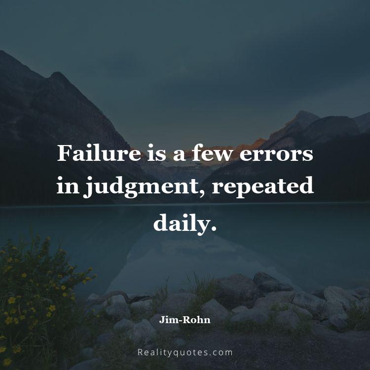 65. Failure is a few errors in judgment, repeated daily.