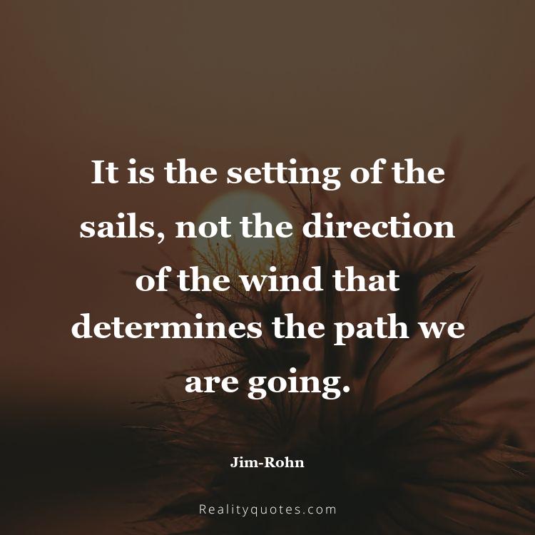 67. It is the setting of the sails, not the direction of the wind that determines the path we are going.
