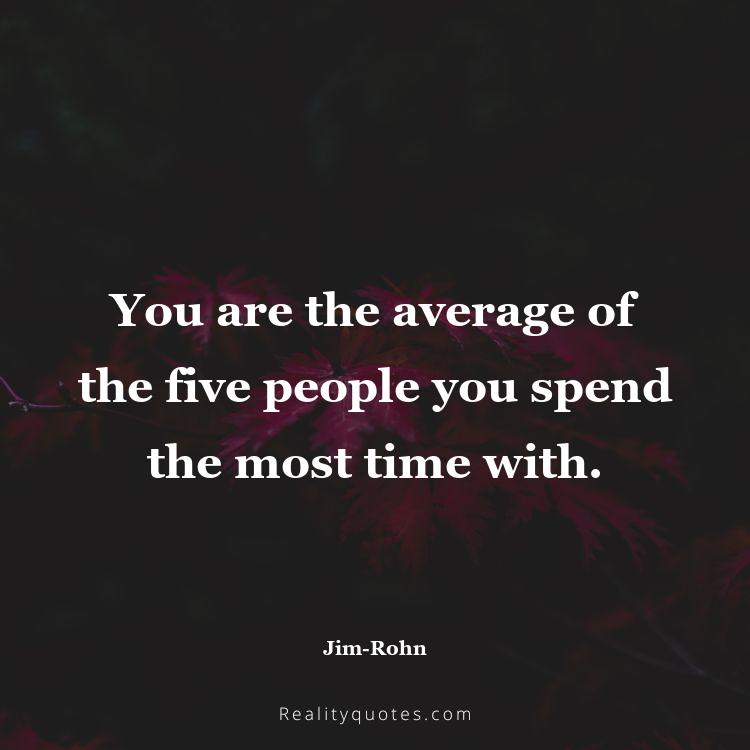 74. You are the average of the five people you spend the most time with.